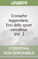 Cronache leggendarie. Eroi dello sport vercellese. Vol. 3 libro