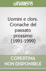 Uomini e cloni. Cronache del passato prossimo (1991-1999) libro