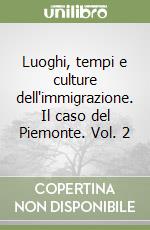 Luoghi, tempi e culture dell'immigrazione. Il caso del Piemonte. Vol. 2