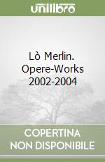 Lò Merlin. Opere-Works 2002-2004 libro