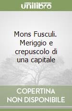 Mons Fusculi. Meriggio e crepuscolo di una capitale libro