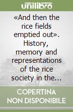 «And then the rice fields emptied out». History, memory and representations of the rice society in the great transformation 1945-1965 libro