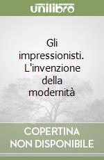 Gli impressionisti. L'invenzione della modernità