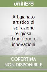Artigianato artistico di ispirazione religiosa. Tradizione e innovazioni libro