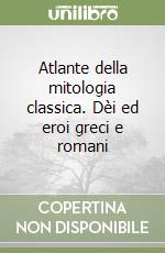 Atlante della mitologia classica. Dèi ed eroi greci e romani libro