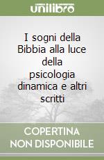 I sogni della Bibbia alla luce della psicologia dinamica e altri scritti libro