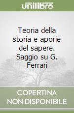 Teoria della storia e aporie del sapere. Saggio su G. Ferrari libro