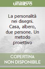 La personalità nei disegni. Casa, albero, due persone. Un metodo proiettivo