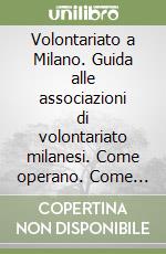 Volontariato a Milano. Guida alle associazioni di volontariato milanesi. Come operano. Come entrare a farne parte libro