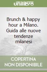 Brunch & happy hour a Milano. Guida alle nuove tendenze milanesi libro