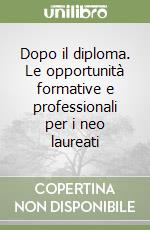 Dopo il diploma. Le opportunità formative e professionali per i neo laureati libro