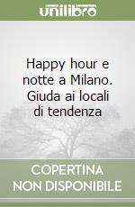 Happy hour e notte a Milano. Giuda ai locali di tendenza libro