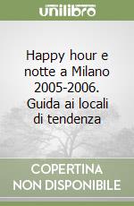 Happy hour e notte a Milano 2005-2006. Guida ai locali di tendenza libro