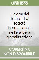 I giorni del futuro. La società internazionale nell'era della globalizzazione libro