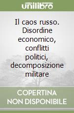 Il caos russo. Disordine economico, conflitti politici, decomposizione militare