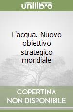 L'acqua. Nuovo obiettivo strategico mondiale