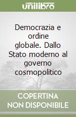 Democrazia e ordine globale. Dallo Stato moderno al governo cosmopolitico libro