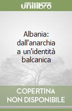 Albania: dall'anarchia a un'identità balcanica libro