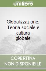 Globalizzazione. Teoria sociale e cultura globale libro