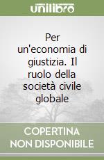 Per un'economia di giustizia. Il ruolo della società civile globale libro