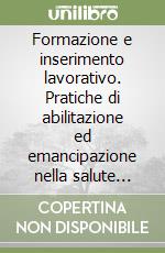 Formazione e inserimento lavorativo. Pratiche di abilitazione ed emancipazione nella salute mentale libro