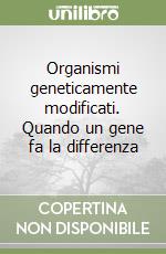 Organismi geneticamente modificati. Quando un gene fa la differenza