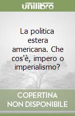 La politica estera americana. Che cos'è, impero o imperialismo?