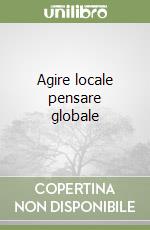 Agire locale pensare globale libro