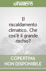 Il riscaldamento climatico. Che cos'è il grande rischio?