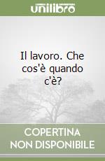 Il lavoro. Che cos'è quando c'è?