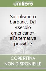 Socialismo o barbarie. Dal «secolo americano» all'alternativa possibile