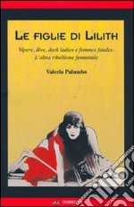 Le figlie di Lilith. Vipere, dive, dark ladies e femmes fatales. L'altra ribellione femminile libro