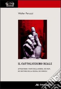Il cattolicesimo reale. Attraverso i testi della Bibbia, dei papi, dei dottori della chiesa, dei concili libro