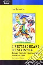 I nietzscheani di sinistra. Deleuze, Foucault e il postmodernismo. Decostruzione di una teoria filosofica