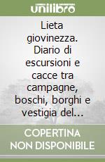 Lieta giovinezza. Diario di escursioni e cacce tra campagne, boschi, borghi e vestigia del contado senese tra Otto e Novecento libro