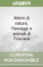 Attimi di natura. Paesaggi e animali di Toscana