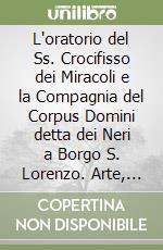 L'oratorio del Ss. Crocifisso dei Miracoli e la Compagnia del Corpus Domini detta dei Neri a Borgo S. Lorenzo. Arte, storia, devozione