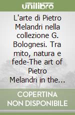 L'arte di Pietro Melandri nella collezione G. Bolognesi. Tra mito, natura e fede-The art of Pietro Melandri in the G. Bolognesi collection between mith, nature, faith libro