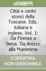 Città e centri storici della Toscana. Ediz. italiana e inglese. Vol. 1: Da Firenze a Siena. Da Arezzo alla Maremma libro