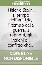 Hitler e Stalin. Il tempo dell'amicizia, il tempo della guerra. I rapporti, gli intrighi e il conflitto che coinvolsero anche l'Italia libro