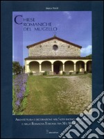 Chiese romaniche del Mugello. Architettura religiosa tra X e XIII secolo nell'alto bacino della Sieve e nella Romagna toscana libro