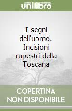 I segni dell'uomo. Incisioni rupestri della Toscana libro