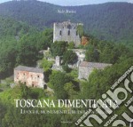 Toscana dimenticata. Luoghi, monumenti e ruderi da salvare libro