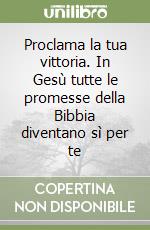 Proclama la tua vittoria. In Gesù tutte le promesse della Bibbia diventano sì per te