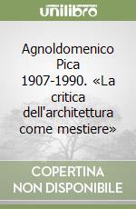 Agnoldomenico Pica 1907-1990. «La critica dell'architettura come mestiere» libro