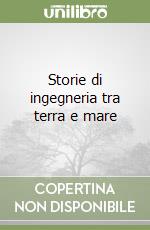 Storie di ingegneria tra terra e mare