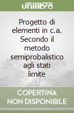 Progetto di elementi in c.a. Secondo il metodo semiprobalistico agli stati limite libro