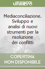 Mediaconciliazione. Sviluppo e analisi di nuovi strumenti per la risoluzione dei conflitti libro