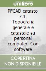 PFCAD catasto 7.1. Topografia generale e catastale su personal computer. Con software