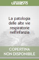 La patologia delle alte vie respiratorie nell'infanzia libro